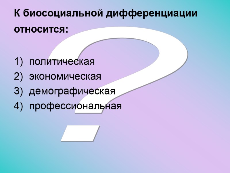 ? К биосоциальной дифференциации относится:  политическая экономическая демографическая профессиональная